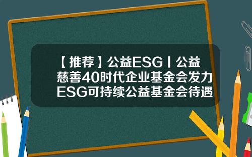 【推荐】公益ESG丨公益慈善40时代企业基金会发力ESG可持续公益基金会待遇