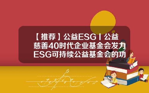【推荐】公益ESG丨公益慈善40时代企业基金会发力ESG可持续公益基金会的功能