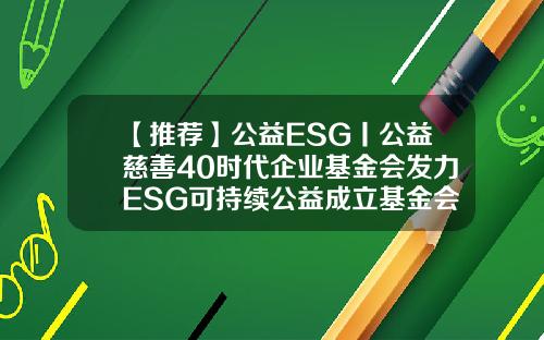 【推荐】公益ESG丨公益慈善40时代企业基金会发力ESG可持续公益成立基金会的好处