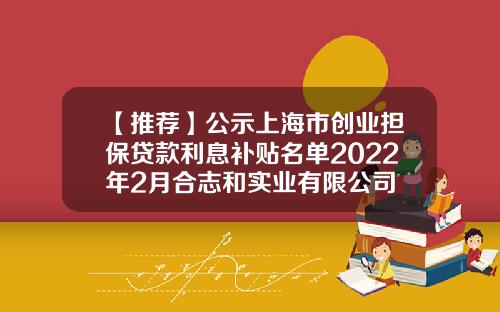 【推荐】公示上海市创业担保贷款利息补贴名单2022年2月合志和实业有限公司