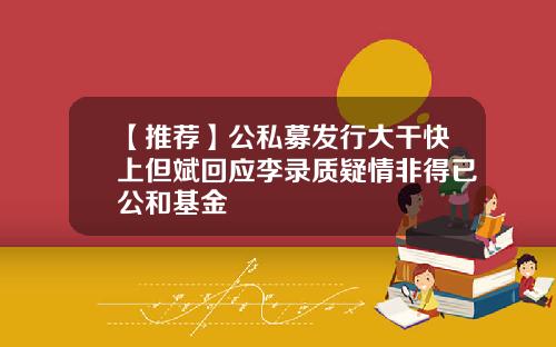 【推荐】公私募发行大干快上但斌回应李录质疑情非得已公和基金