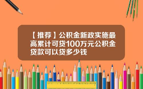 【推荐】公积金新政实施最高累计可贷100万元公积金贷款可以贷多少钱