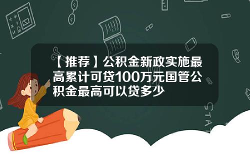 【推荐】公积金新政实施最高累计可贷100万元国管公积金最高可以贷多少