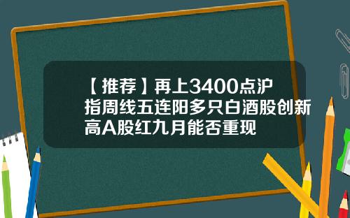 【推荐】再上3400点沪指周线五连阳多只白酒股创新高A股红九月能否重现