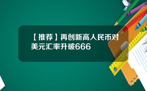 【推荐】再创新高人民币对美元汇率升破666
