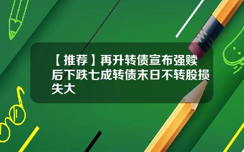 【推荐】再升转债宣布强赎后下跌七成转债末日不转股损失大