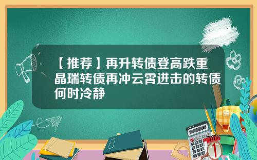【推荐】再升转债登高跌重晶瑞转债再冲云霄进击的转债何时冷静