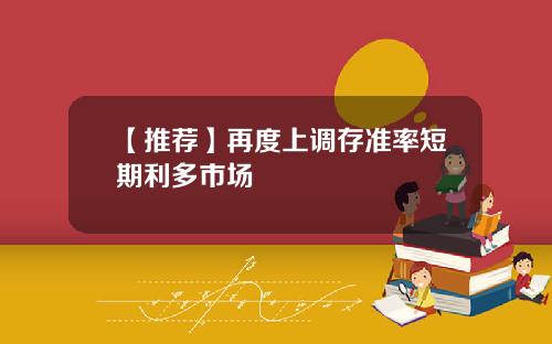 【推荐】再度上调存准率短期利多市场