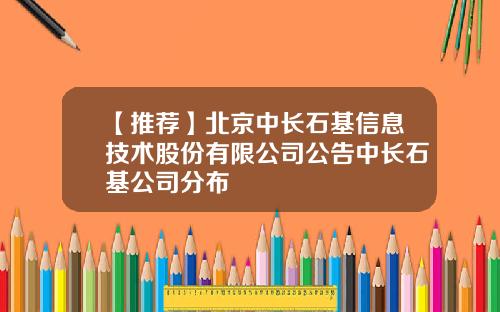【推荐】北京中长石基信息技术股份有限公司公告中长石基公司分布