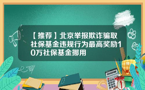 【推荐】北京举报欺诈骗取社保基金违规行为最高奖励10万社保基金挪用