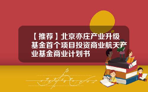 【推荐】北京亦庄产业升级基金首个项目投资商业航天产业基金商业计划书