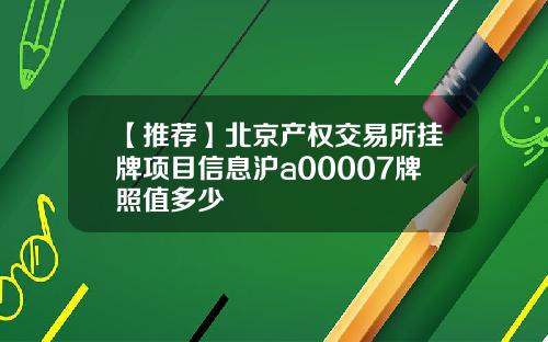 【推荐】北京产权交易所挂牌项目信息沪a00007牌照值多少