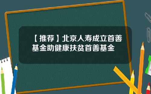 【推荐】北京人寿成立首善基金助健康扶贫首善基金