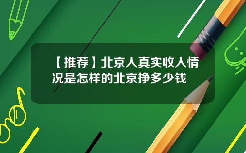 【推荐】北京人真实收入情况是怎样的北京挣多少钱