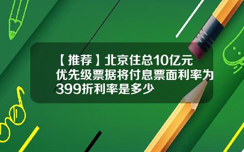 【推荐】北京住总10亿元优先级票据将付息票面利率为399折利率是多少