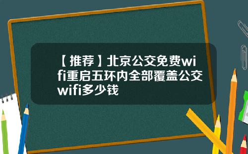 【推荐】北京公交免费wifi重启五环内全部覆盖公交wifi多少钱