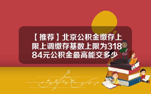 【推荐】北京公积金缴存上限上调缴存基数上限为31884元公积金最高能交多少