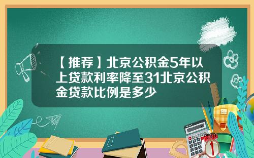 【推荐】北京公积金5年以上贷款利率降至31北京公积金贷款比例是多少