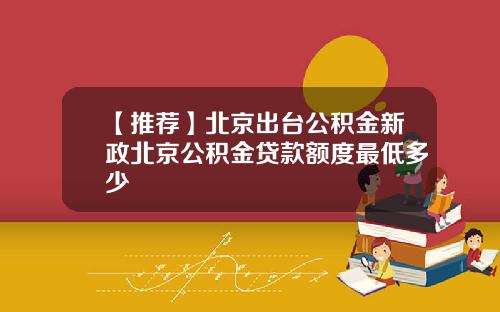 【推荐】北京出台公积金新政北京公积金贷款额度最低多少