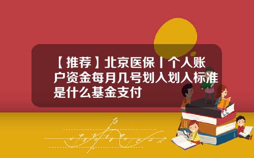 【推荐】北京医保丨个人账户资金每月几号划入划入标准是什么基金支付