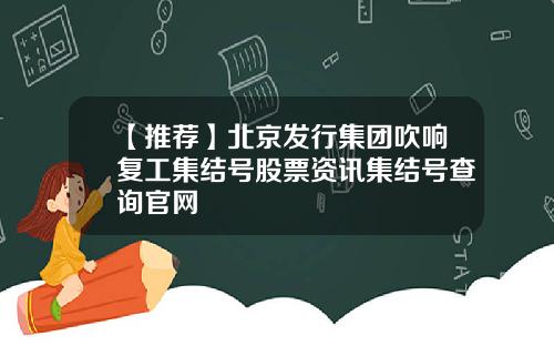 【推荐】北京发行集团吹响复工集结号股票资讯集结号查询官网