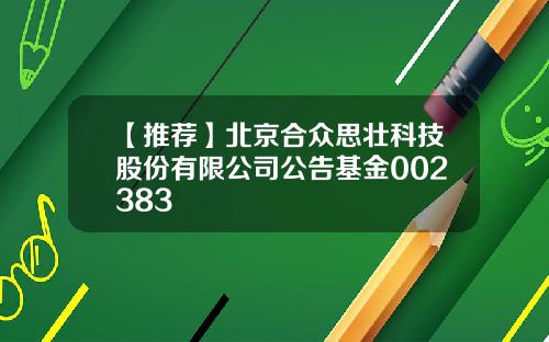 【推荐】北京合众思壮科技股份有限公司公告基金002383