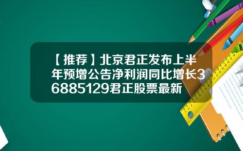 【推荐】北京君正发布上半年预增公告净利润同比增长36885129君正股票最新资讯