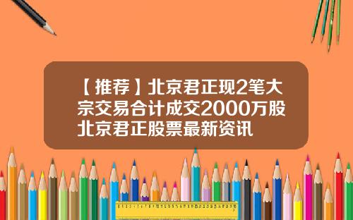 【推荐】北京君正现2笔大宗交易合计成交2000万股北京君正股票最新资讯