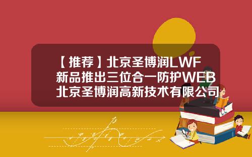 【推荐】北京圣博润LWF新品推出三位合一防护WEB北京圣博润高新技术有限公司