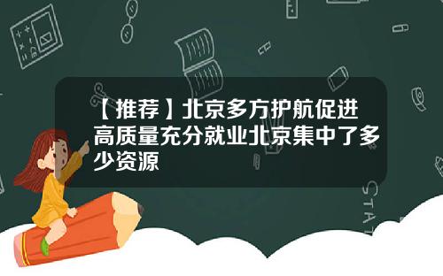 【推荐】北京多方护航促进高质量充分就业北京集中了多少资源