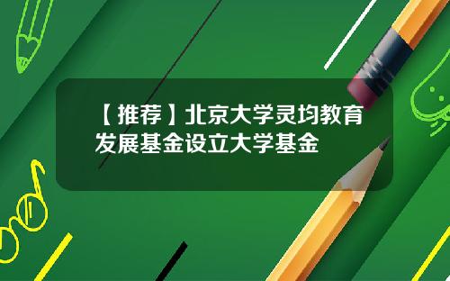 【推荐】北京大学灵均教育发展基金设立大学基金