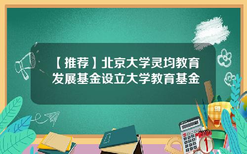 【推荐】北京大学灵均教育发展基金设立大学教育基金