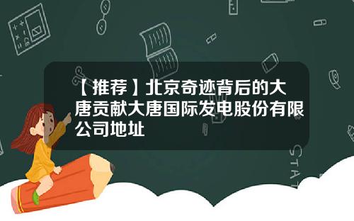 【推荐】北京奇迹背后的大唐贡献大唐国际发电股份有限公司地址