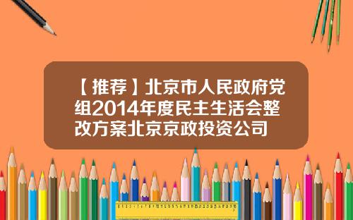 【推荐】北京市人民政府党组2014年度民主生活会整改方案北京京政投资公司