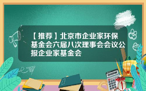 【推荐】北京市企业家环保基金会六届八次理事会会议公报企业家基金会