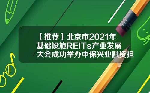 【推荐】北京市2021年基础设施REITs产业发展大会成功举办中保兴业融资担保公司