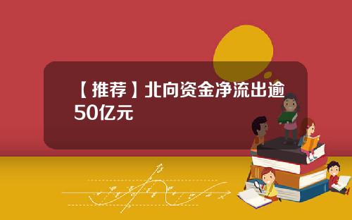 【推荐】北向资金净流出逾50亿元