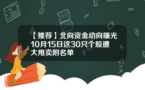 【推荐】北向资金动向曝光10月15日这30只个股遭大甩卖附名单