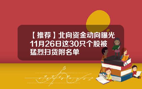 【推荐】北向资金动向曝光11月26日这30只个股被猛烈扫货附名单