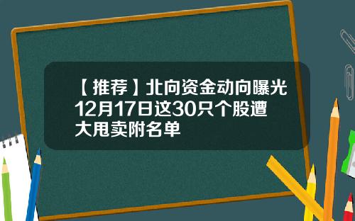 【推荐】北向资金动向曝光12月17日这30只个股遭大甩卖附名单