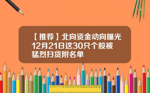 【推荐】北向资金动向曝光12月21日这30只个股被猛烈扫货附名单