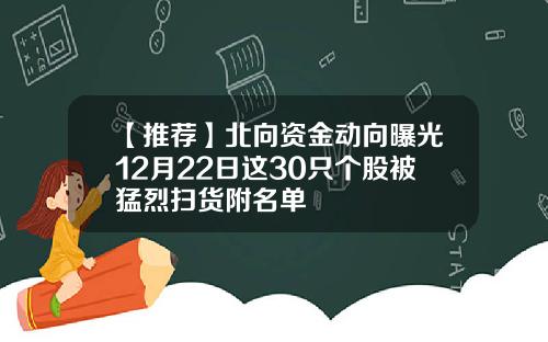 【推荐】北向资金动向曝光12月22日这30只个股被猛烈扫货附名单