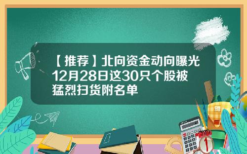 【推荐】北向资金动向曝光12月28日这30只个股被猛烈扫货附名单