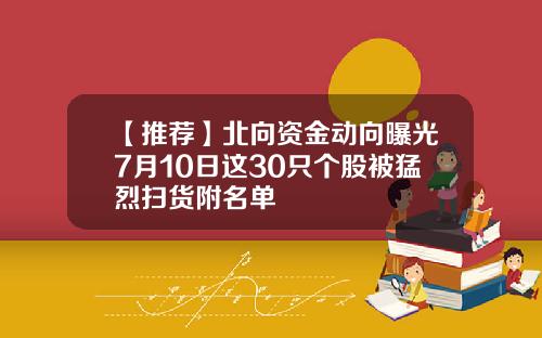 【推荐】北向资金动向曝光7月10日这30只个股被猛烈扫货附名单