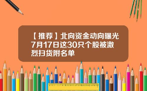 【推荐】北向资金动向曝光7月17日这30只个股被激烈扫货附名单
