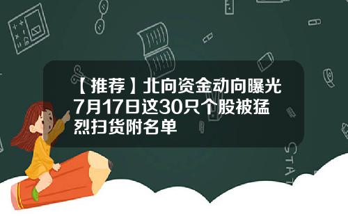 【推荐】北向资金动向曝光7月17日这30只个股被猛烈扫货附名单