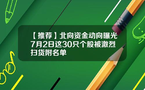 【推荐】北向资金动向曝光7月2日这30只个股被激烈扫货附名单