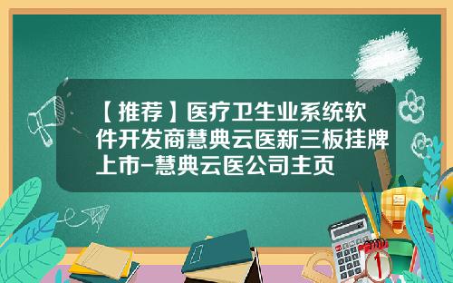 【推荐】医疗卫生业系统软件开发商慧典云医新三板挂牌上市-慧典云医公司主页