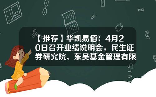 【推荐】华凯易佰：4月20日召开业绩说明会，民生证券研究院、东吴基金管理有限公司等多家机构参与-基金说明会
