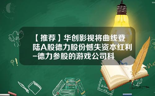 【推荐】华创影视将曲线登陆A股德力股份憾失资本红利-德力参股的游戏公司科